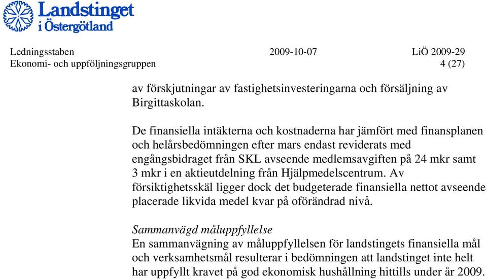 3 mkr i en aktieutdelning från Hjälpmedelscentrum. Av försiktighetsskäl ligger dock det budgeterade finansiella nettot avseende placerade likvida medel kvar på oförändrad nivå.