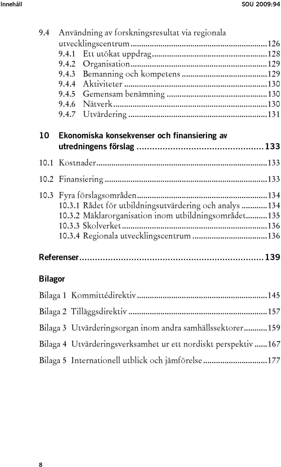 ..133 10.3 Fyra förslagsområden...134 10.3.1 Rådet för utbildningsutvärdering och analys...134 10.3.2 Mäklarorganisation inom utbildningsområdet...135 10.3.3 Skolverket...136 10.3.4 Regionala utvecklingscentrum.