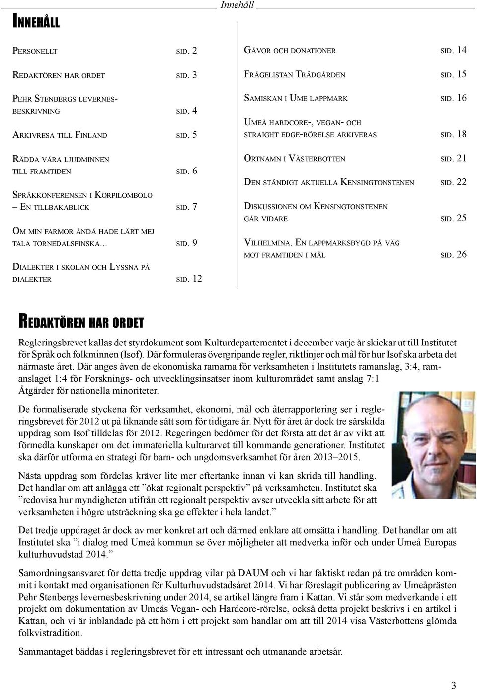 7 Om m i n fa r m o r ä n d å h a d e l ä rt m e j ta l a t o r n e d a l s f i n s k a... sid. 9 Dialekter i skolan och Lyssna på d i a l e k t e r sid. 12 Innehåll Gåvor och donationer sid.
