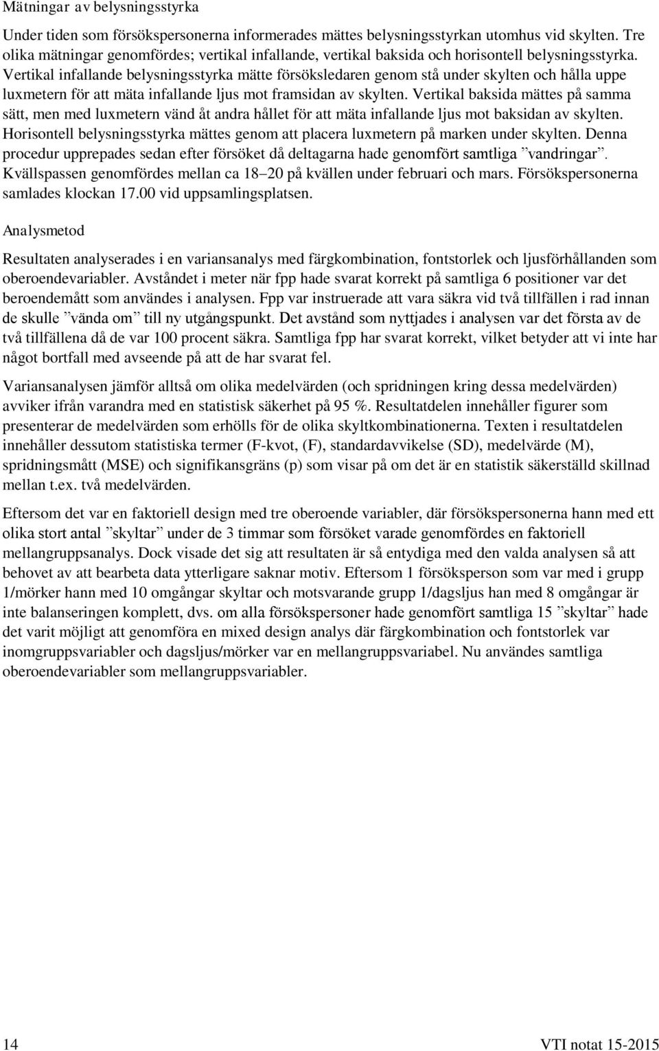 Vertikal infallande belysningsstyrka mätte försöksledaren genom stå under skylten och hålla uppe luxmetern för att mäta infallande ljus mot framsidan av skylten.