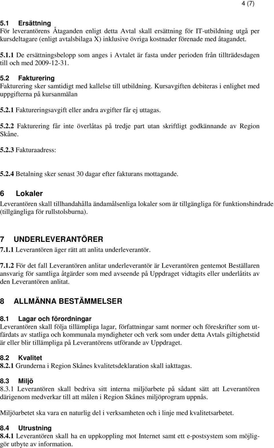 Kursavgiften debiteras i enlighet med uppgifterna på kursanmälan 5.2.1 Faktureringsavgift eller andra avgifter får ej uttagas. 5.2.2 Fakturering får inte överlåtas på tredje part utan skriftligt godkännande av Region Skåne.