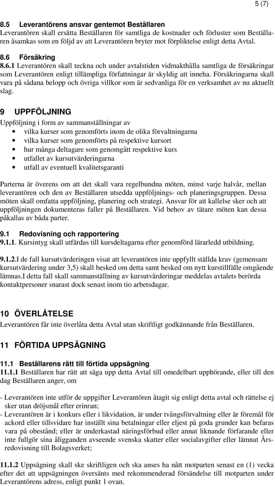 förpliktelse enligt detta Avtal. 8.6 Försäkring 8.6.1 Leverantören skall teckna och under avtalstiden vidmakthålla samtliga de försäkringar som Leverantören enligt tillämpliga författningar är skyldig att inneha.