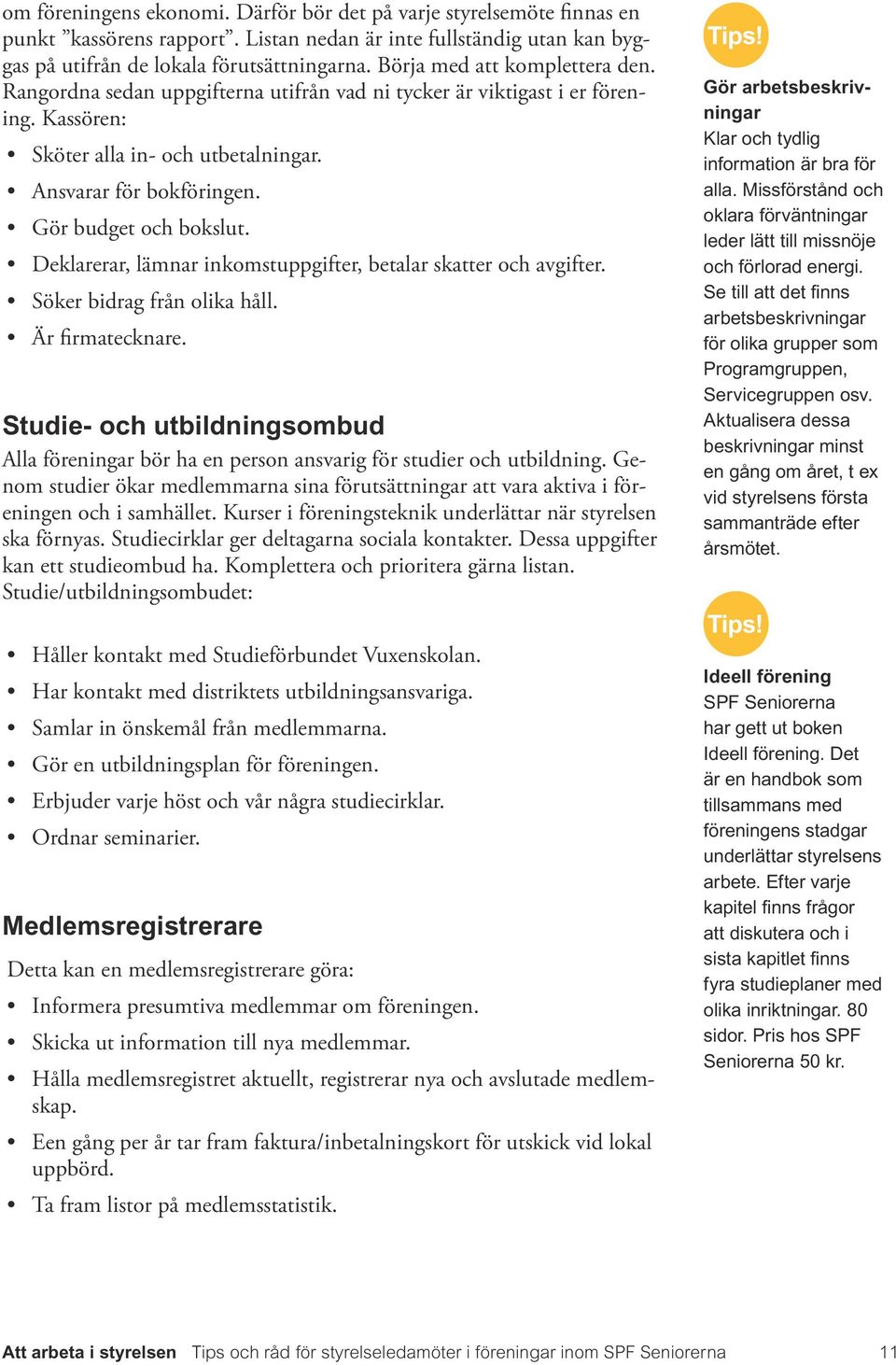 Gör budget och bokslut. Deklarerar, lämnar inkomstuppgifter, betalar skatter och avgifter. Söker bidrag från olika håll. Är firmatecknare.