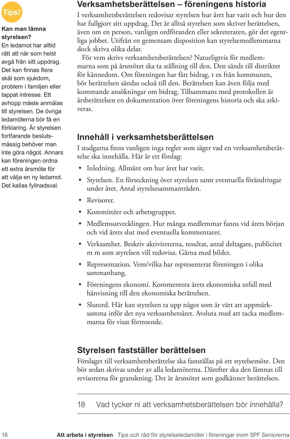 Annars kan föreningen ordna ett extra årsmöte för att välja en ny ledamot. Det kallas fyllnadsval.