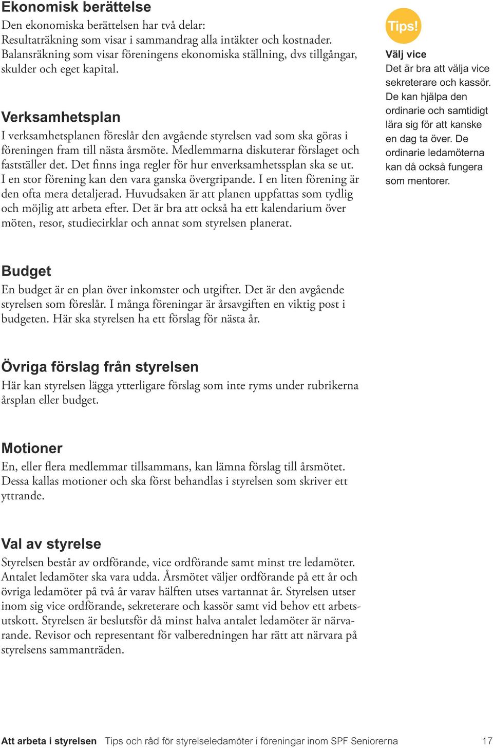 Verksamhetsplan I verksamhetsplanen föreslår den avgående styrelsen vad som ska göras i föreningen fram till nästa årsmöte. Medlemmarna diskuterar förslaget och fastställer det.