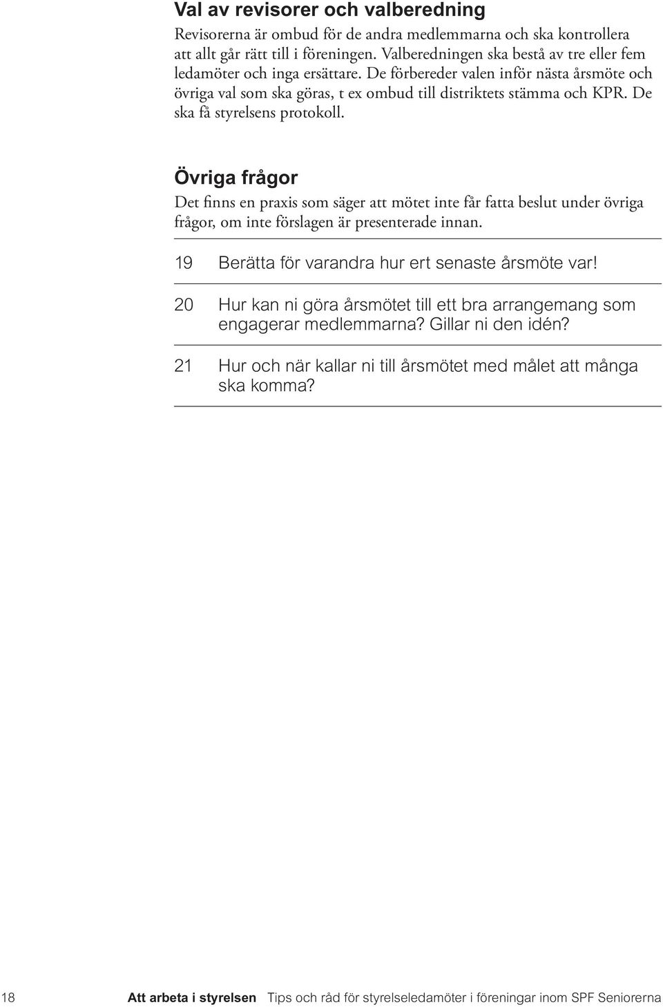 De ska få styrelsens protokoll. Övriga frågor Det finns en praxis som säger att mötet inte får fatta beslut under övriga frågor, om inte förslagen är presenterade innan.