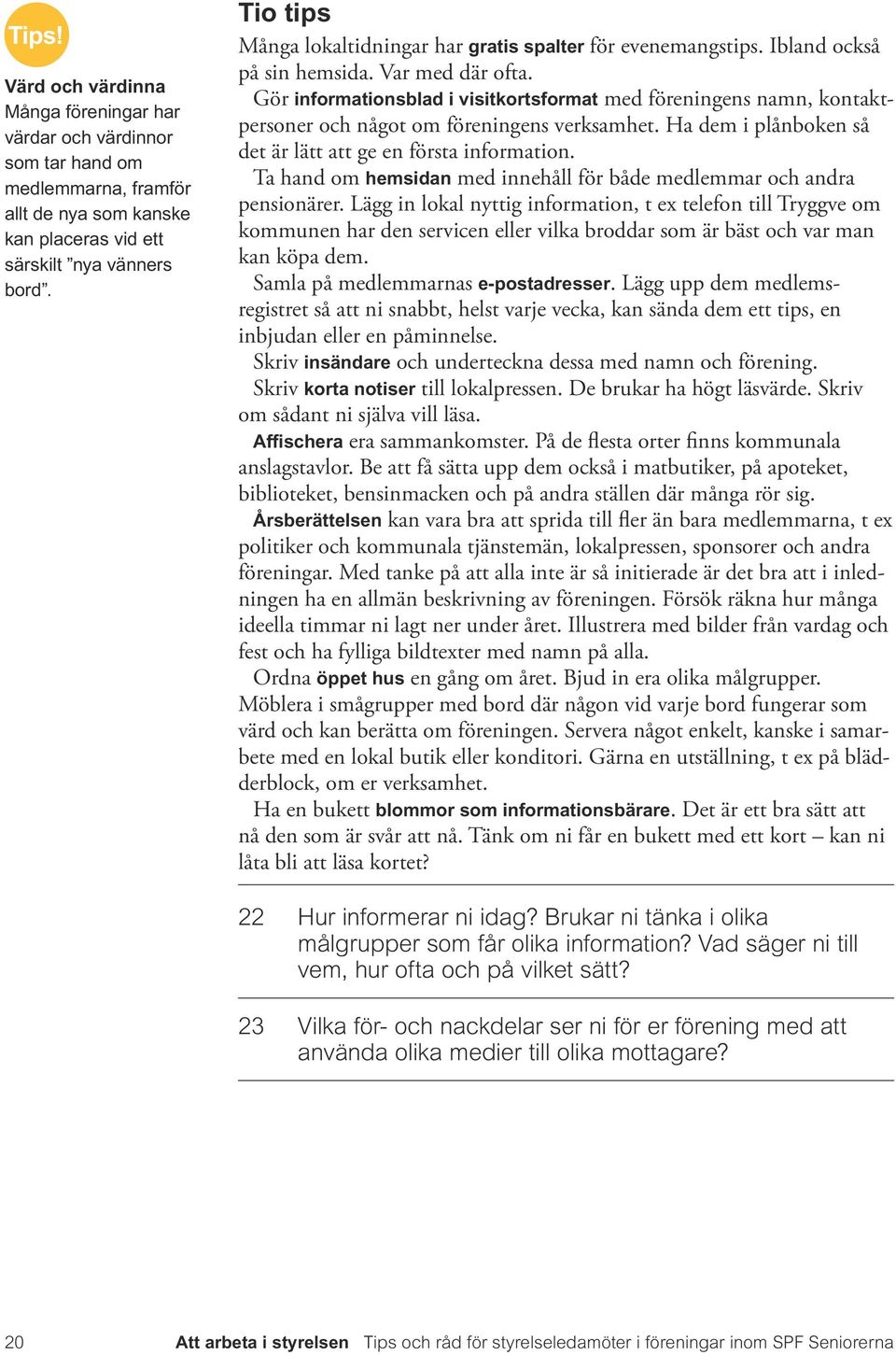 Gör informationsblad i visitkortsformat med föreningens namn, kontaktpersoner och något om föreningens verksamhet. Ha dem i plånboken så det är lätt att ge en första information.