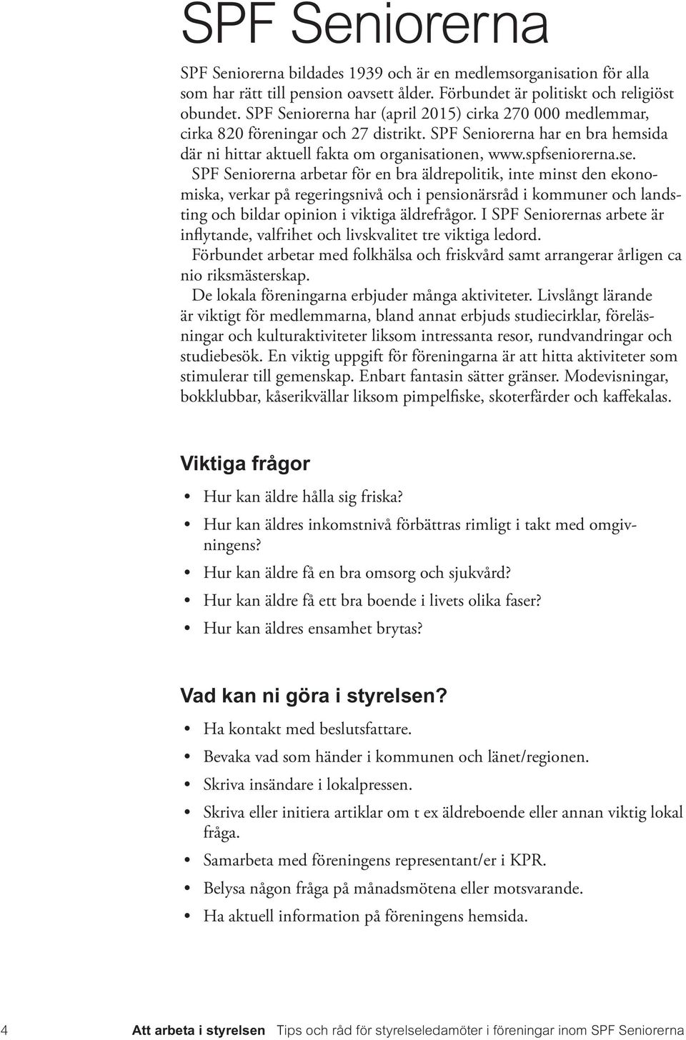 iorerna.se. SPF Seniorerna arbetar för en bra äldrepolitik, inte minst den ekonomiska, verkar på regeringsnivå och i pensionärsråd i kommuner och landsting och bildar opinion i viktiga äldrefrågor.