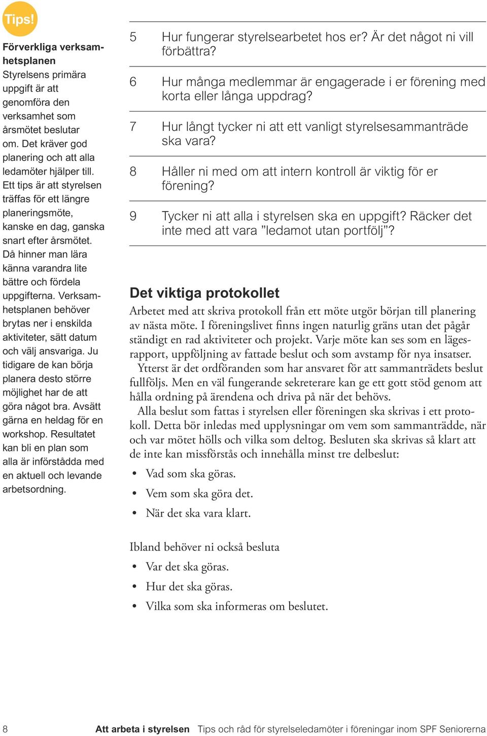 Verksamhetsplanen behöver brytas ner i enskilda aktiviteter, sätt datum och välj ansvariga. Ju tidigare de kan börja planera desto större möjlighet har de att göra något bra.