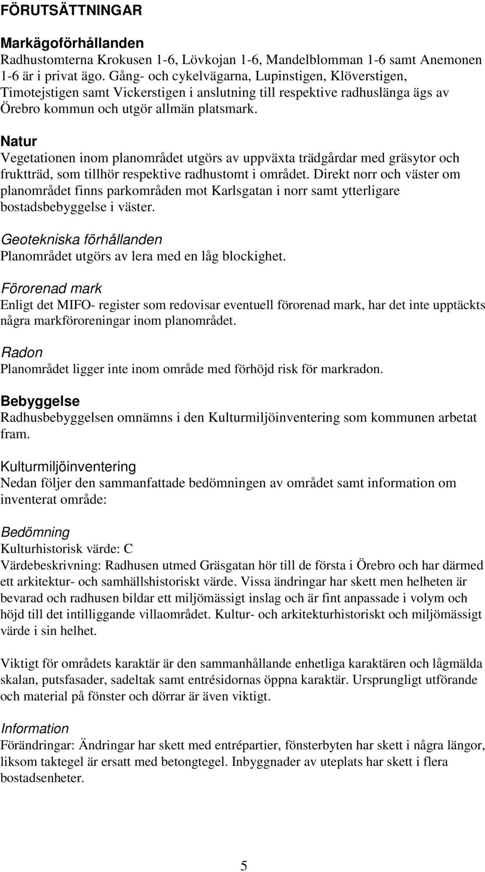 Natur Vegetationen inom planområdet utgörs av uppväxta trädgårdar med gräsytor och fruktträd, som tillhör respektive radhustomt i området.