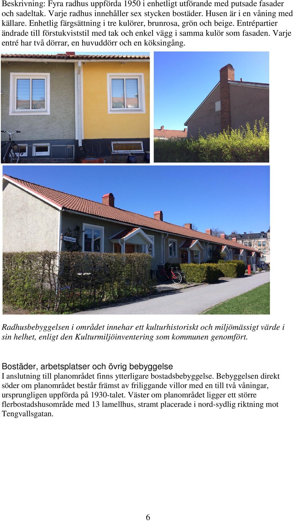 Varje entré har två dörrar, en huvuddörr och en köksingång.