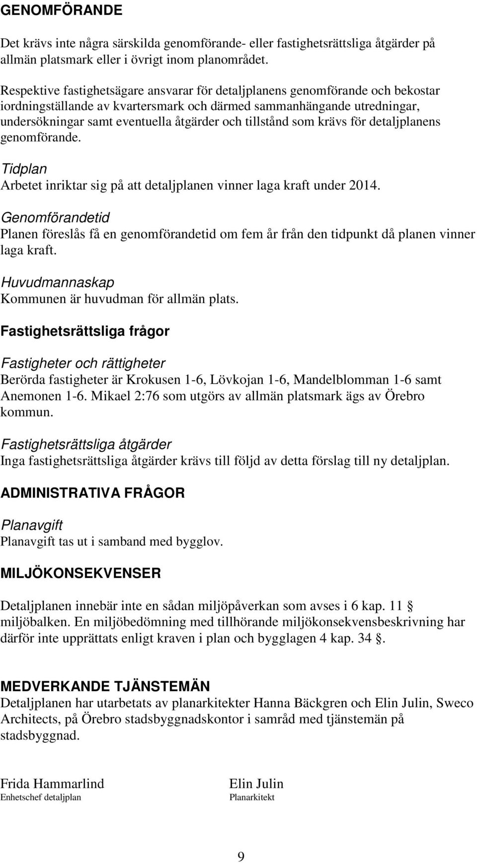 tillstånd som krävs för detaljplanens genomförande. Tidplan Arbetet inriktar sig på att detaljplanen vinner laga kraft under 2014.