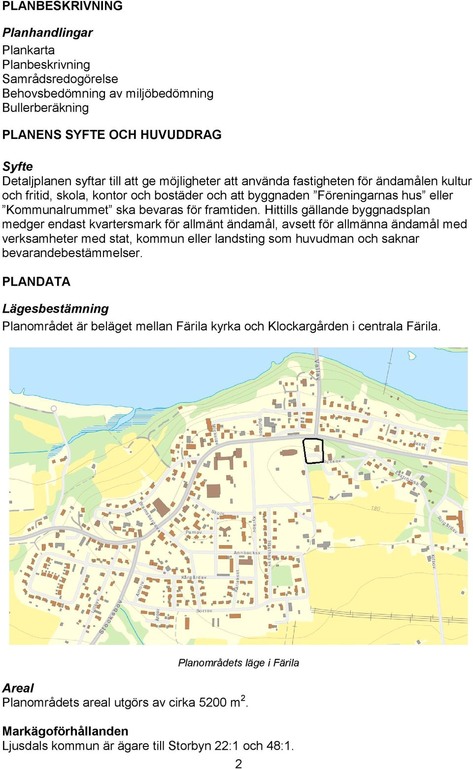 Hittills gällande byggnadsplan medger endast kvartersmark för allmänt ändamål, avsett för allmänna ändamål med verksamheter med stat, kommun eller landsting som huvudman och saknar