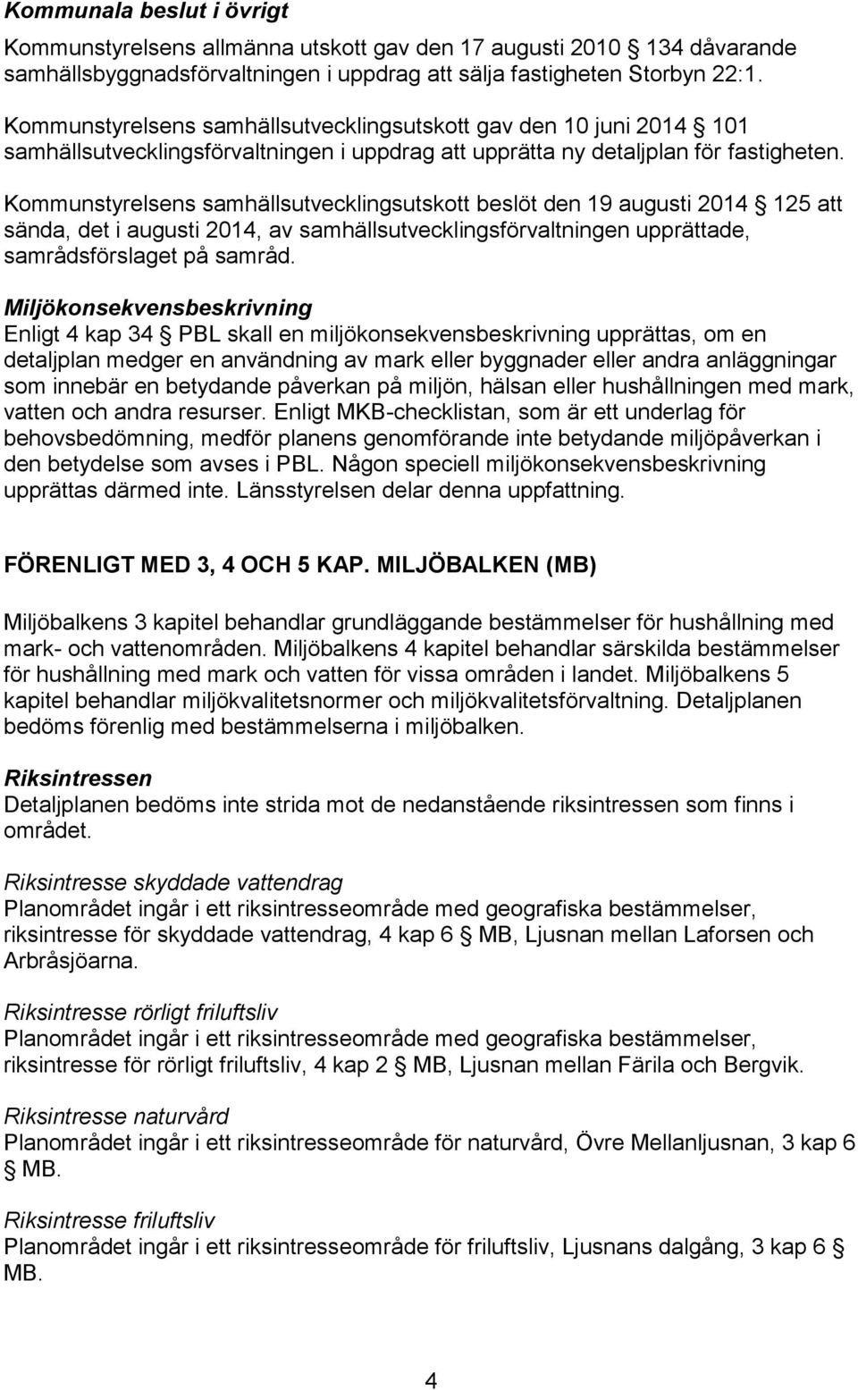 Kommunstyrelsens samhällsutvecklingsutskott beslöt den 19 augusti 2014 125 att sända, det i augusti 2014, av samhällsutvecklingsförvaltningen upprättade, samrådsförslaget på samråd.