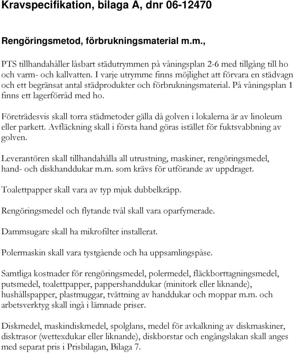 Företrädesvis skall torra städmetoder gälla då golven i lokalerna är av linoleum eller parkett. Avfläckning skall i första hand göras istället för fuktsvabbning av golven.