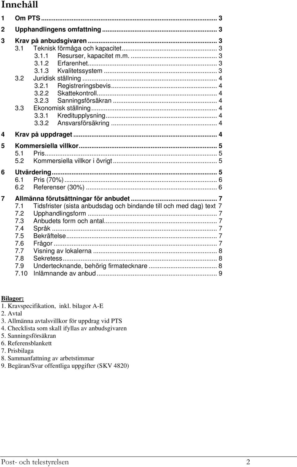 .. 4 4 Krav på uppdraget... 4 5 Kommersiella villkor... 5 5.1 Pris... 5 5.2 Kommersiella villkor i övrigt... 5 6 Utvärdering... 5 6.1 Pris (70%)... 6 6.2 Referenser (30%).
