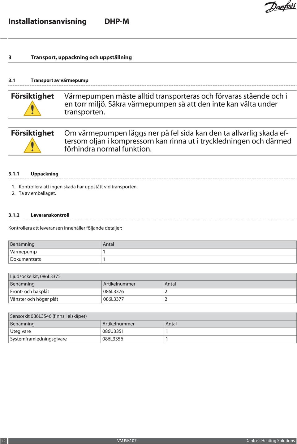 Om värmepumpen läggs ner på fel sida kan den ta allvarlig skada eftersom oljan i kompressorn kan rinna ut i tryckledningen och därmed förhindra normal funktion. 3.1.1 Uppackning 1.