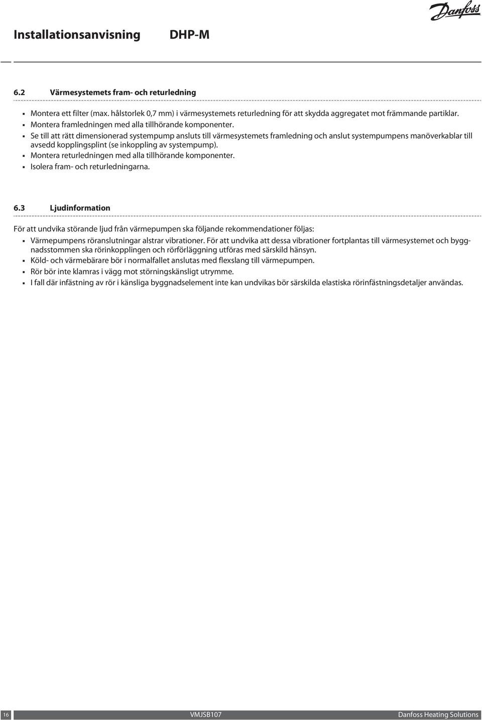Se till att rätt dimensionerad systempump ansluts till värmesystemets framledning och anslut systempumpens manöverkablar till avsedd kopplingsplint (se inkoppling av systempump).