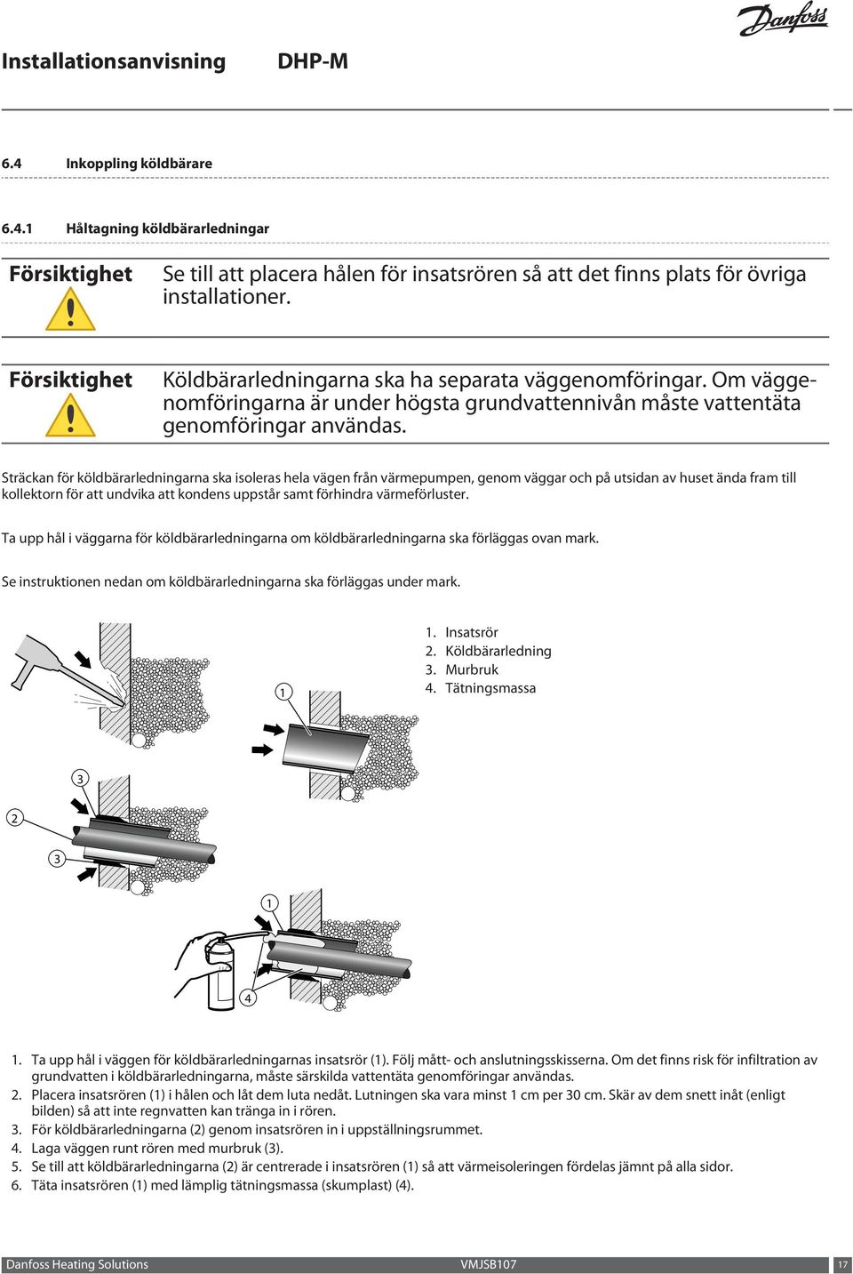 Sträckan för köldbärarledningarna ska isoleras hela vägen från värmepumpen, genom väggar och på utsidan av huset ända fram till kollektorn för att undvika att kondens uppstår samt förhindra