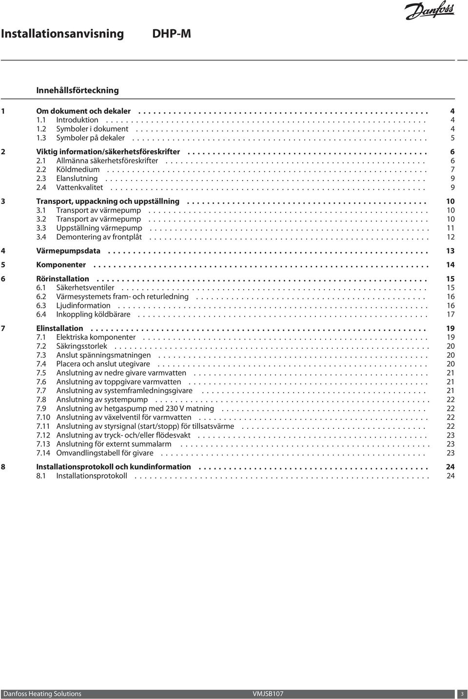 .. 10 3.3 Uppställning värmepump... 11 3.4 Demontering av frontplåt... 12 4 Värmepumpsdata... 13 5 Komponenter... 14 6 Rörinstallation... 15 6.1 Säkerhetsventiler... 15 6.2 Värmesystemets fram- och returledning.
