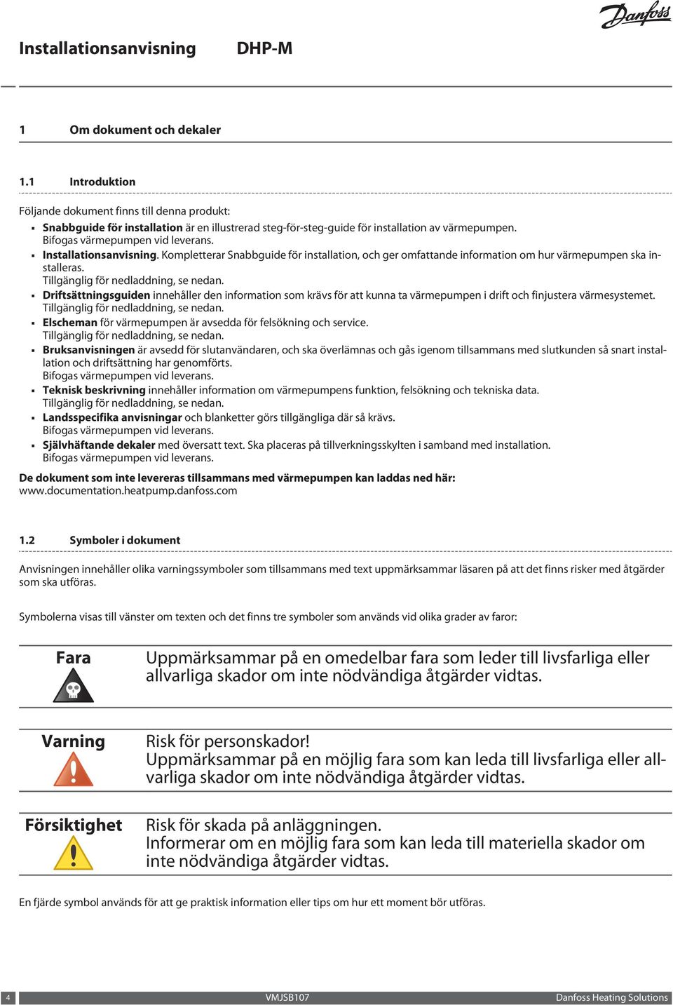 Tillgänglig för nedladdning, se nedan. Driftsättningsguiden innehåller den information som krävs för att kunna ta värmepumpen i drift och finjustera värmesystemet.
