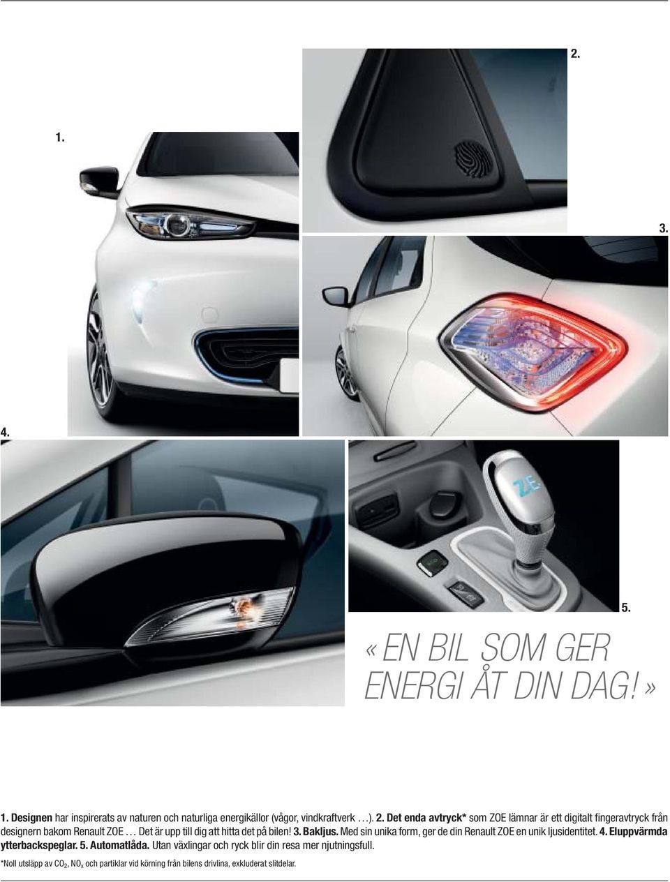 3. Bakljus. Med sin unika form, ger de din Renault ZOE en unik ljusidentitet. 4. Eluppvärmda ytterbackspeglar. 5. Automatlåda.