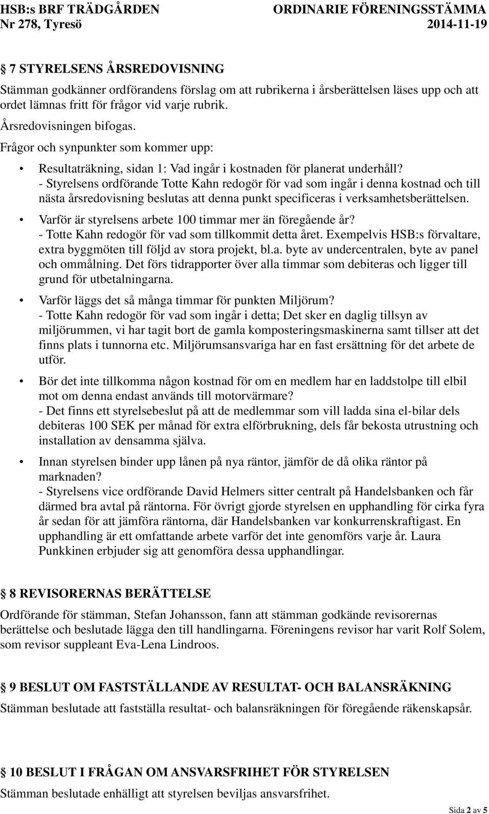 - Styrelsens ordförande Totte Kahn redogör för vad som ingår i denna kostnad och till nästa årsredovisning beslutas att denna punkt specificeras i verksamhetsberättelsen.