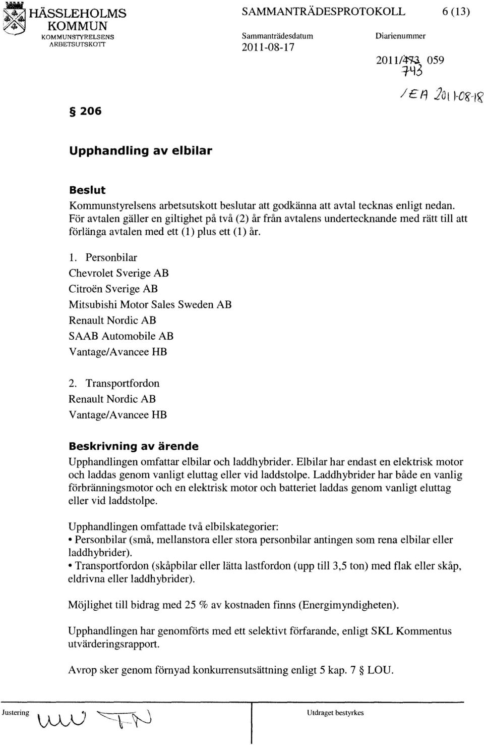 För avtalen gäller en giltighet på två (2) år från avtalens undertecknande med rätt till att förlänga avtalen med ett (1) plus ett (1) år. 1.