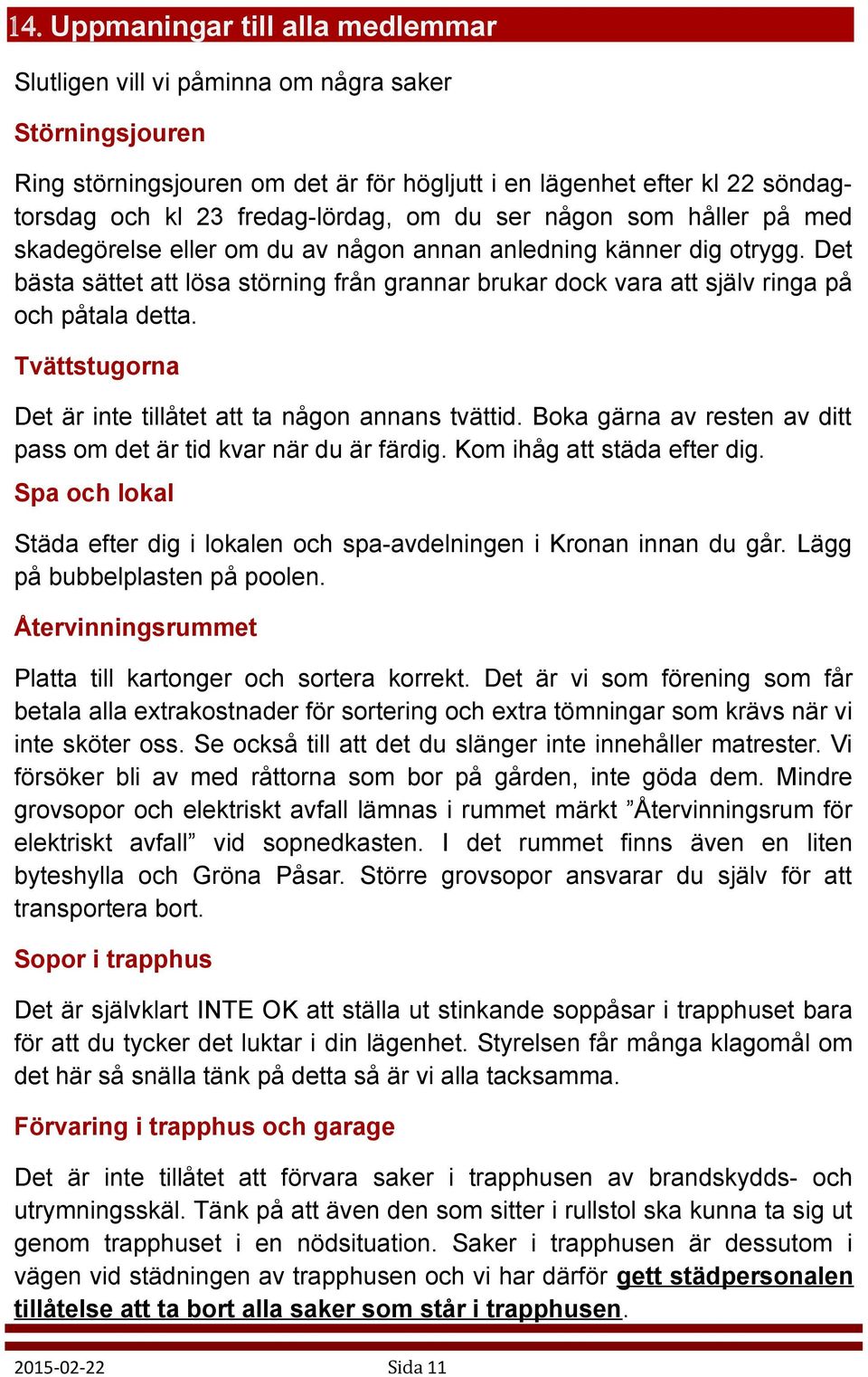 Det bästa sättet att lösa störning från grannar brukar dock vara att själv ringa på och påtala detta. Tvättstugorna Det är inte tillåtet att ta någon annans tvättid.