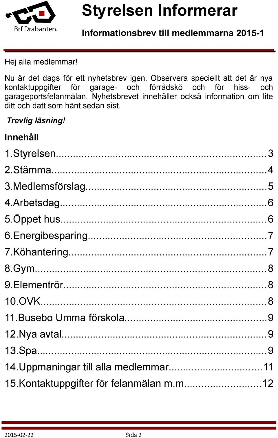 Nyhetsbrevet innehåller också information om lite ditt och datt som hänt sedan sist. Trevlig läsning! Innehåll 1.Styrelsen...3 2.Stämma...4 3.Medlemsförslag...5 4.