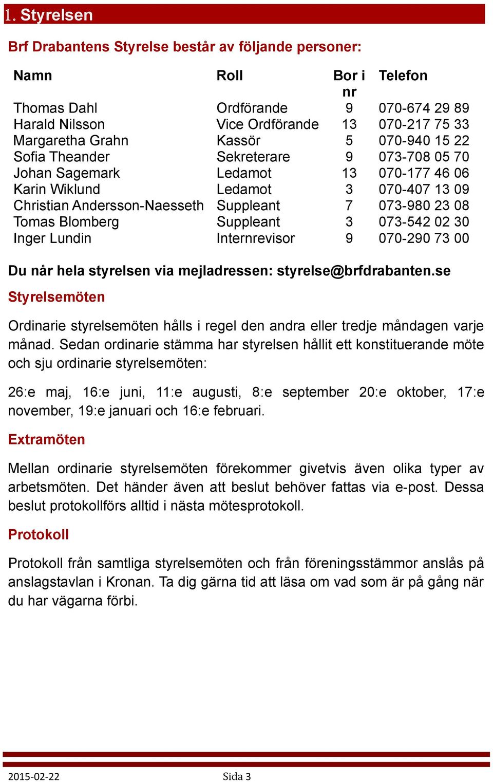 Tomas Blomberg Suppleant 3 073-542 02 30 Inger Lundin Internrevisor 9 070-290 73 00 Du når hela styrelsen via mejladressen: styrelse@brfdrabanten.
