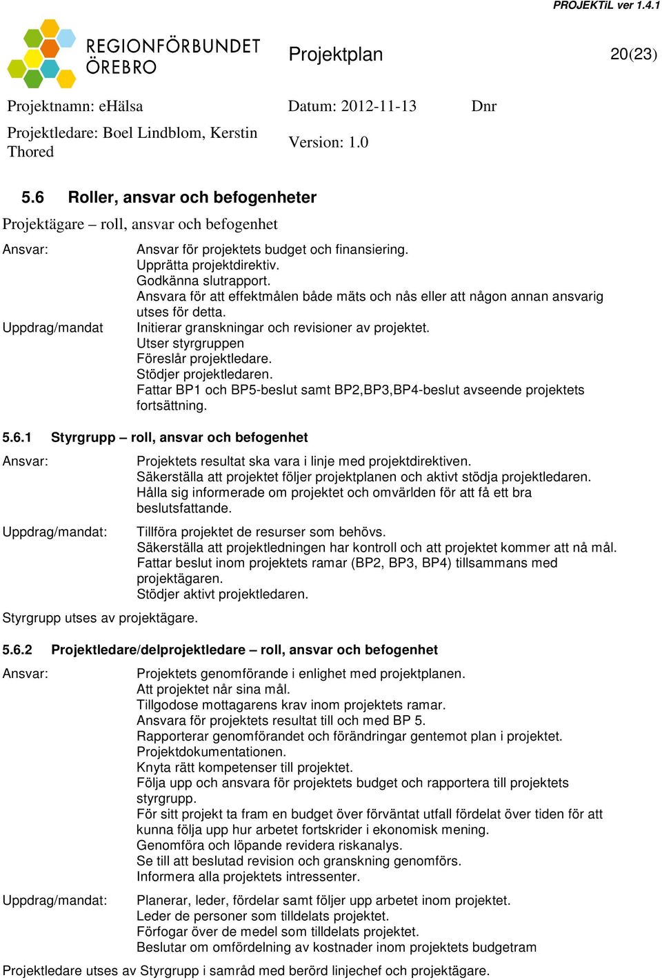 Utser styrgruppen Föreslår projektledare. Stödjer projektledaren. Fattar BP1 och BP5-beslut samt BP2,BP3,BP4-beslut avseende projektets fortsättning. 5.6.