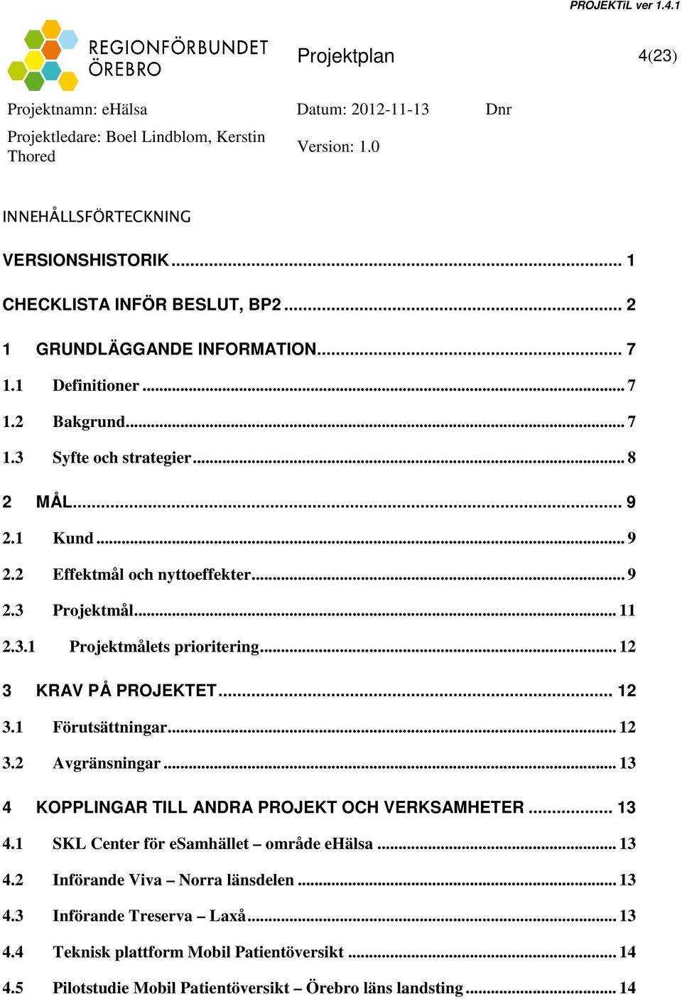 .. 12 3.2 Avgränsningar... 13 4 KOPPLINGAR TILL ANDRA PROJEKT OCH VERKSAMHETER... 13 4.1 SKL Center för esamhället område ehälsa... 13 4.2 Införande Viva Norra länsdelen.