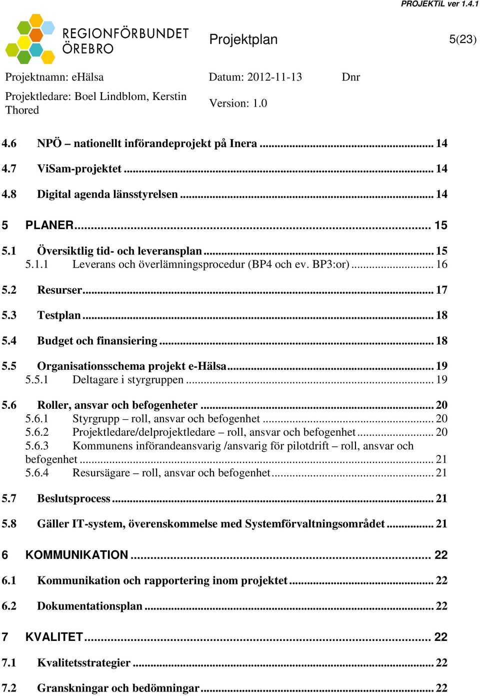 .. 20 5.6.1 Styrgrupp roll, ansvar och befogenhet... 20 5.6.2 Projektledare/delprojektledare roll, ansvar och befogenhet... 20 5.6.3 Kommunens införandeansvarig /ansvarig för pilotdrift roll, ansvar och befogenhet.