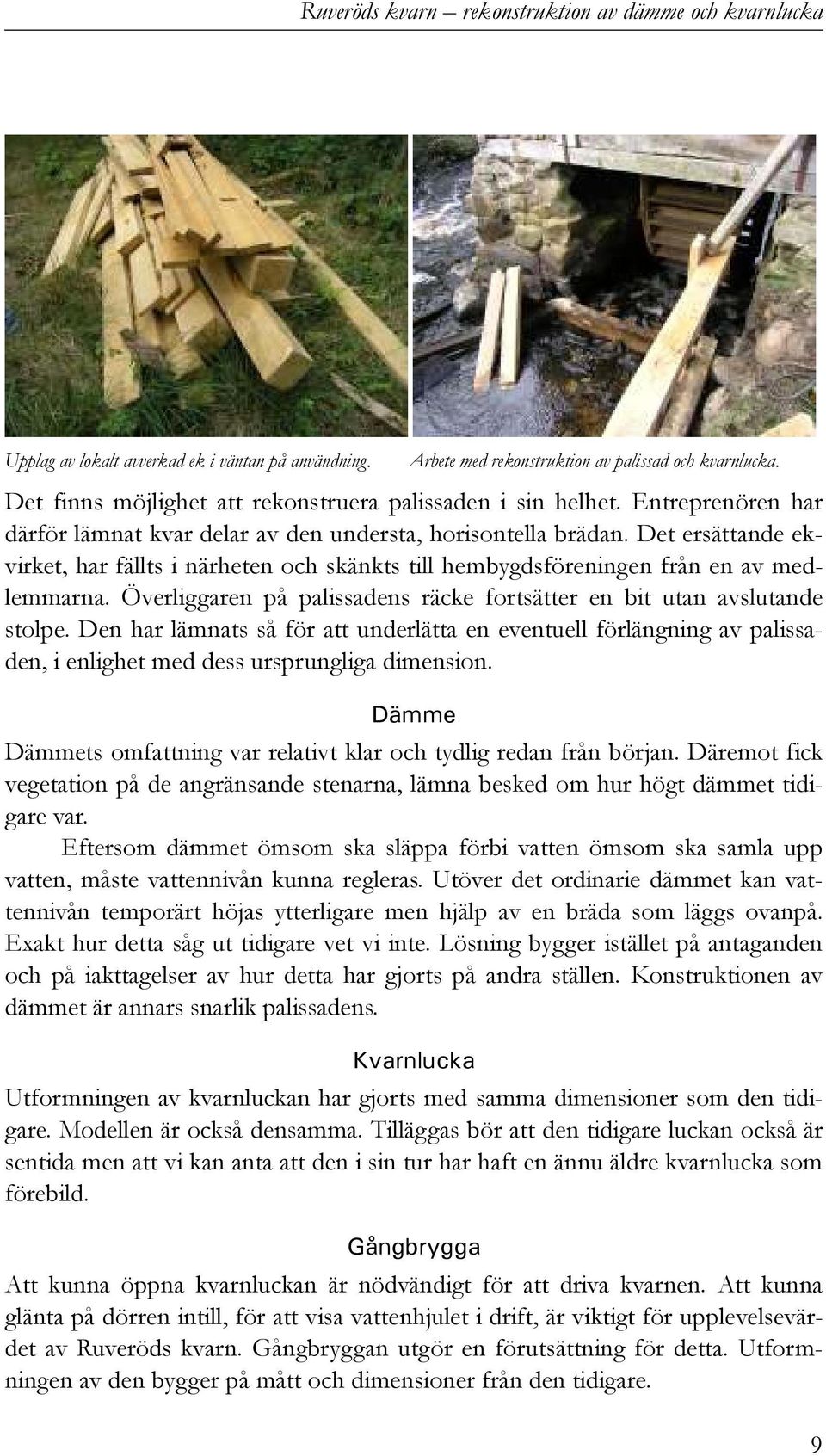 Det ersättande ekvirket, har fällts i närheten och skänkts till hembygdsföreningen från en av medlemmarna. Överliggaren på palissadens räcke fortsätter en bit utan avslutande stolpe.