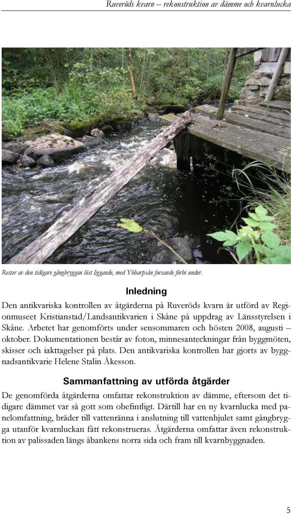 Arbetet har genomförts under sensommaren och hösten 2008, augusti oktober. Dokumentationen består av foton, minnesanteckningar från byggmöten, skisser och iakttagelser på plats.