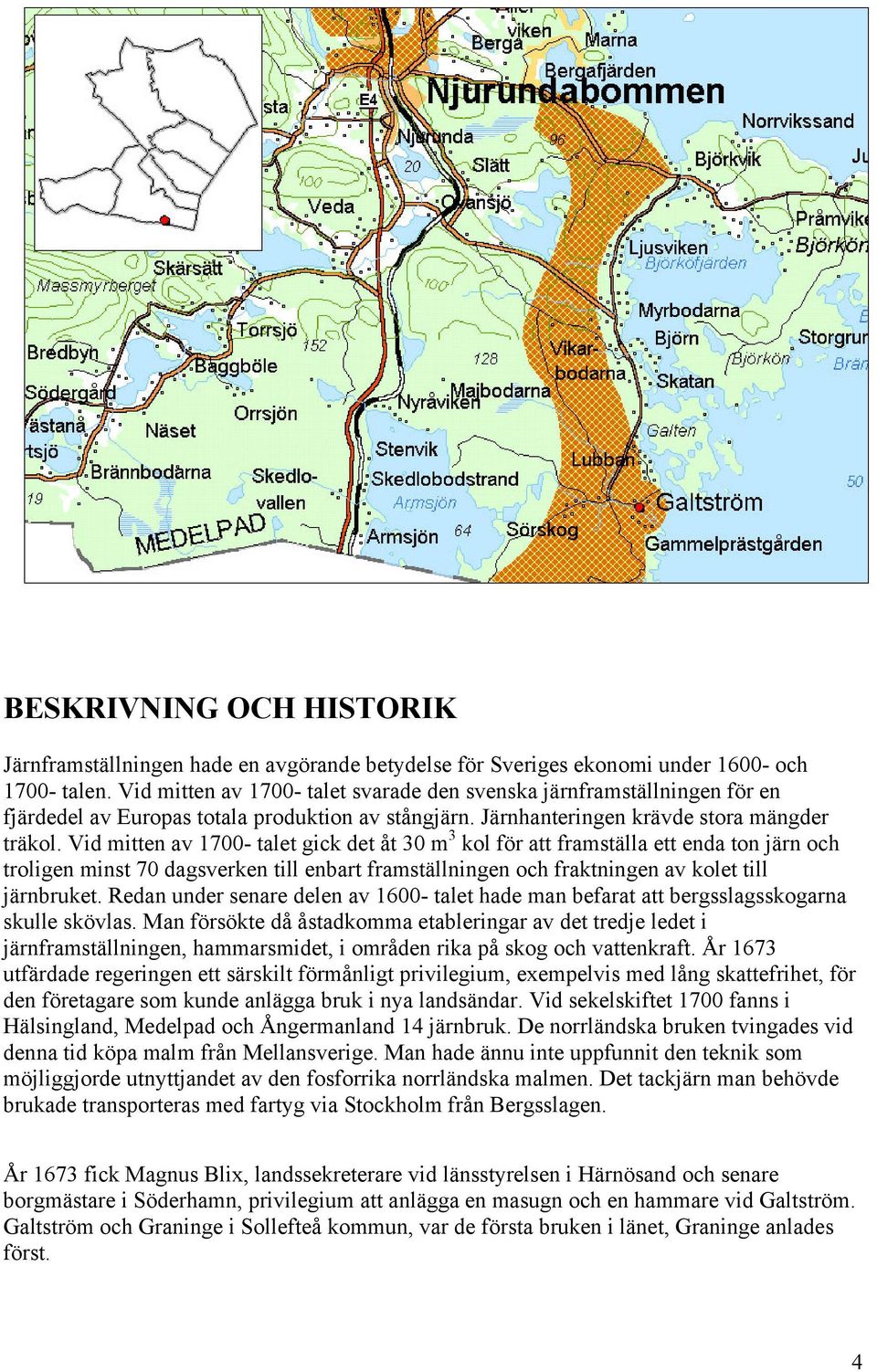 Vid mitten av 1700- talet gick det åt 30 m 3 kol för att framställa ett enda ton järn och troligen minst 70 dagsverken till enbart framställningen och fraktningen av kolet till järnbruket.