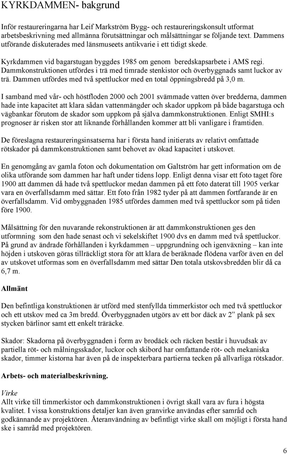 Dammkonstruktionen utfördes i trä med timrade stenkistor och överbyggnads samt luckor av trä. Dammen utfördes med två spettluckor med en total öppningsbredd på 3,0 m.