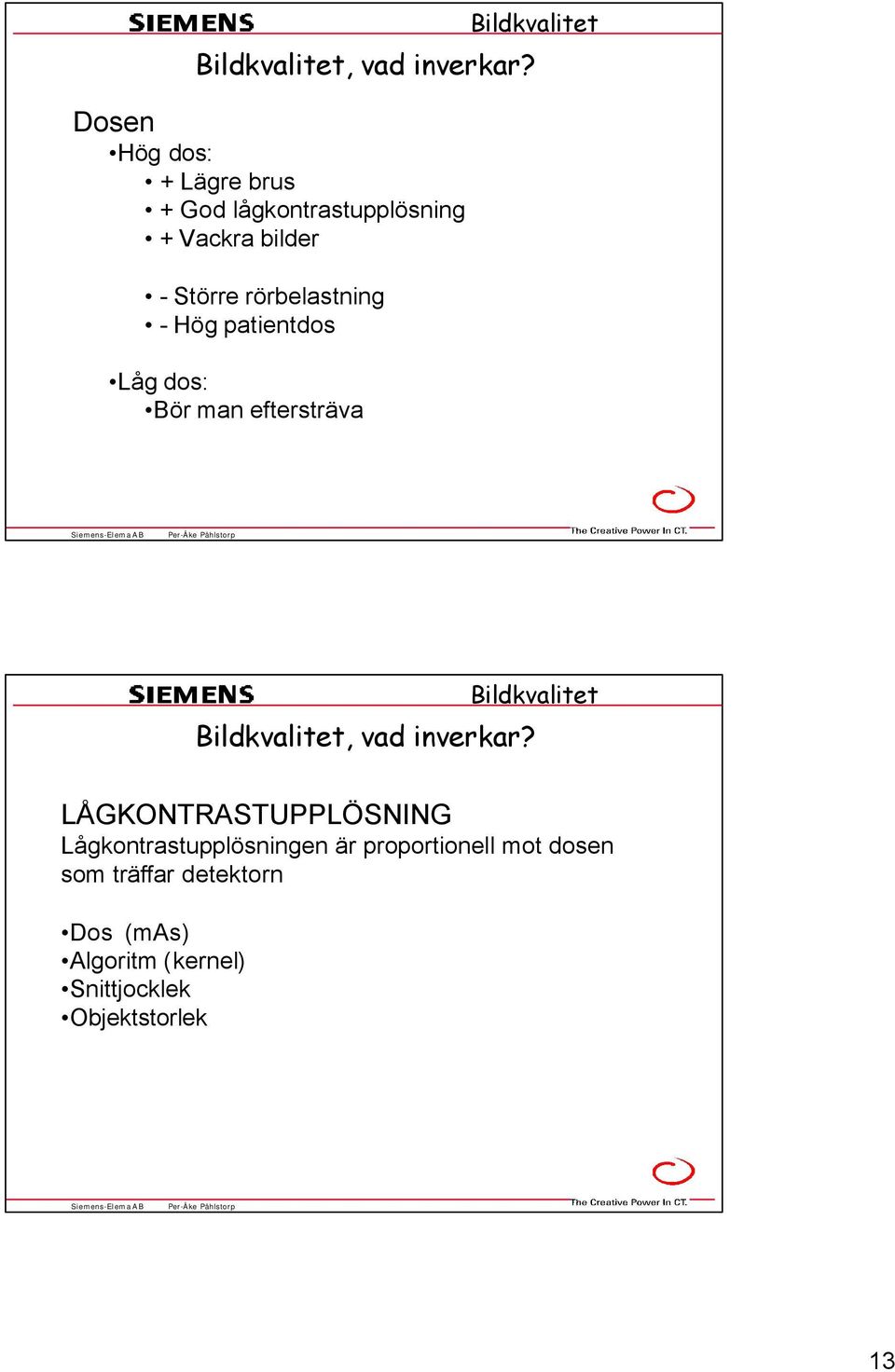 rörbelastning - Hög patientdos Låg dos: Bör man eftersträva Bildkvalitet Bildkvalitet 