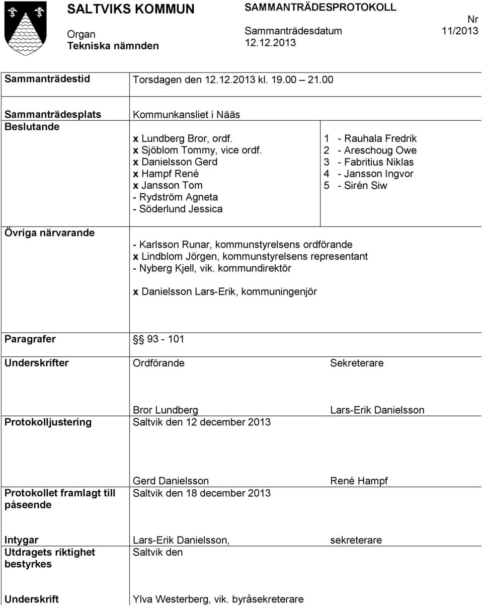 Karlsson Runar, kommunstyrelsens ordförande x Lindblom Jörgen, kommunstyrelsens representant - Nyberg Kjell, vik.