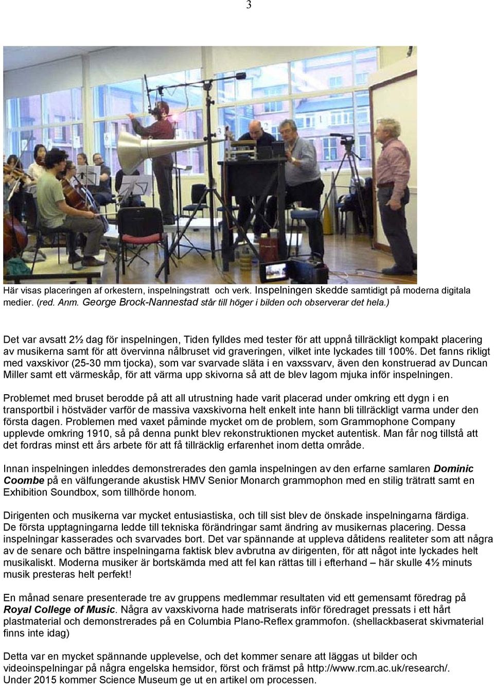 ) Det var avsatt 2½ dag för inspelningen, Tiden fylldes med tester för att uppnå tillräckligt kompakt placering av musikerna samt för att övervinna nålbruset vid graveringen, vilket inte lyckades