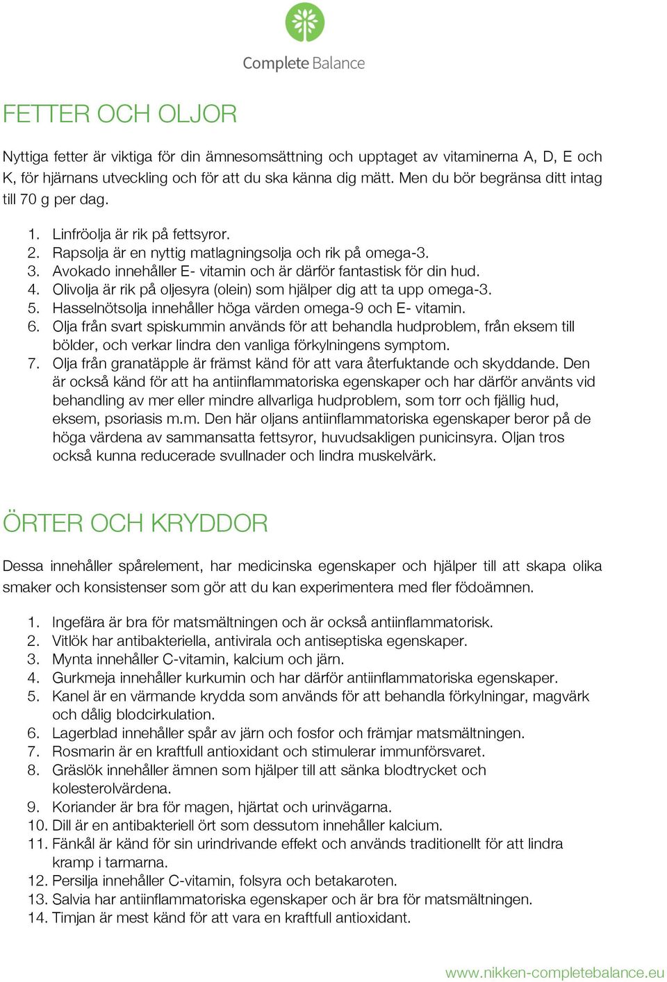 Avokado innehåller E- vitamin och är därför fantastisk för din hud. 4. Olivolja är rik på oljesyra (olein) som hjälper dig att ta upp omega-3. 5.