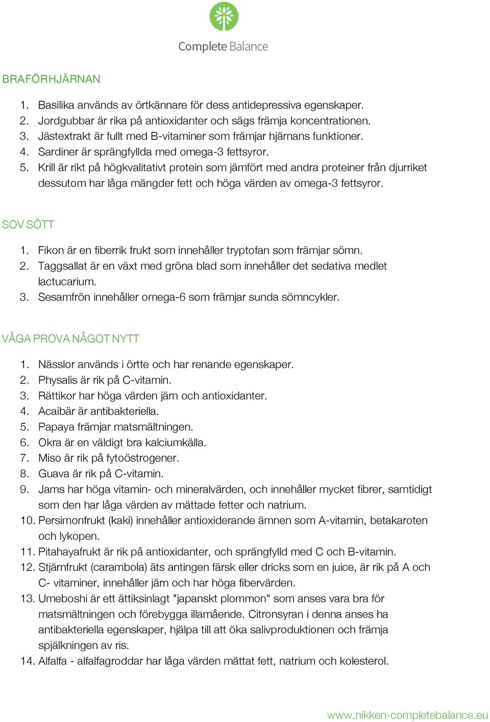 Krill är rikt på högkvalitativt protein som jämfört med andra proteiner från djurriket dessutom har låga mängder fett och höga värden av omega-3 fettsyror. SOV SÖTT 1.