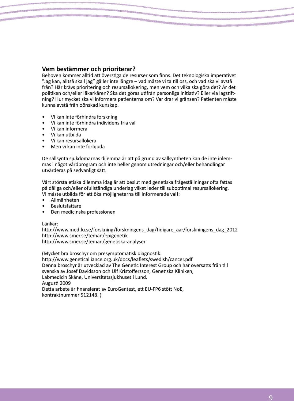 Här krävs prioritering och resursallokering, men vem och vilka ska göra det? Är det politiken och/eller läkarkåren? Ska det göras utifrån personliga initiativ? Eller via lagstiftning?