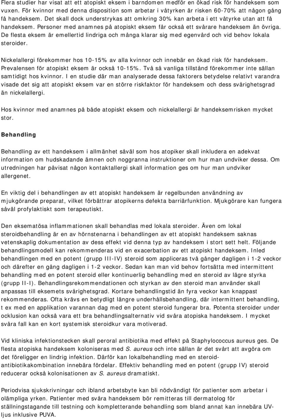 Personer med anamnes på atopiskt eksem får också ett svårare handeksem än övriga. De flesta eksem är emellertid lindriga och många klarar sig med egenvård och vid behov lokala steroider.