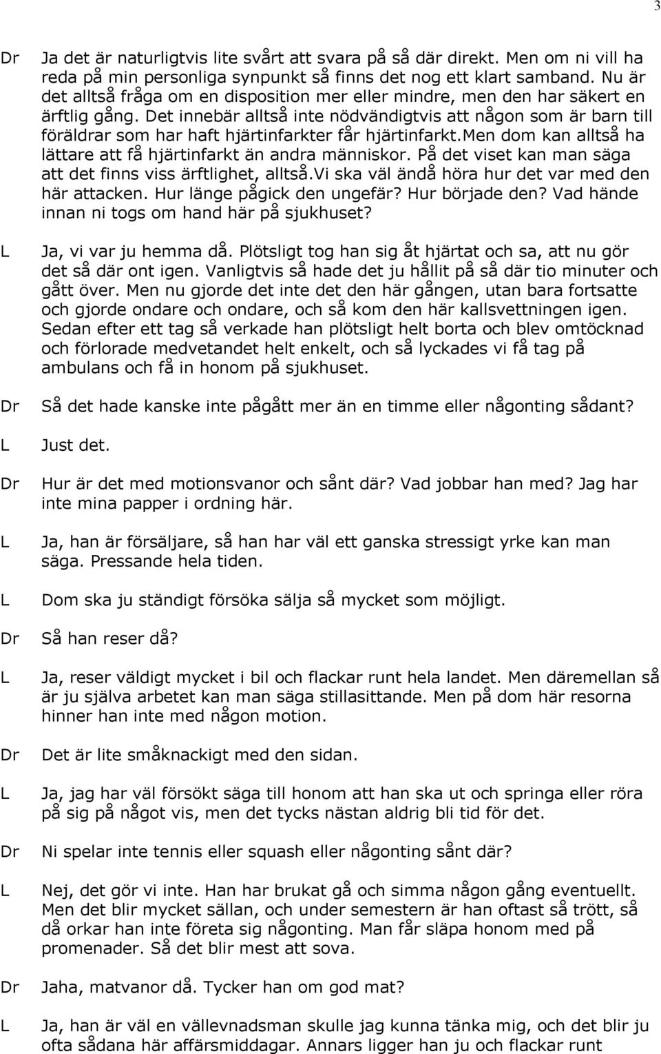 Det innebär alltså inte nödvändigtvis att någon som är barn till föräldrar som har haft hjärtinfarkter får hjärtinfarkt.men dom kan alltså ha lättare att få hjärtinfarkt än andra människor.