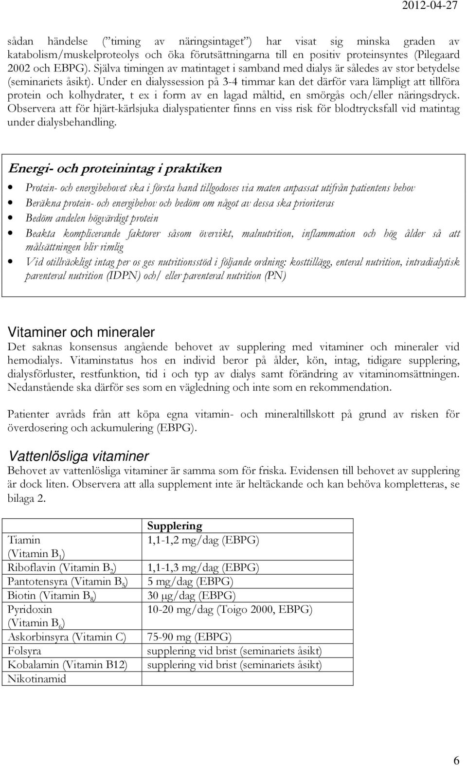 Under en dialyssession på 3-4 timmar kan det därför vara lämpligt att tillföra protein och kolhydrater, t ex i form av en lagad måltid, en smörgås och/eller näringsdryck.