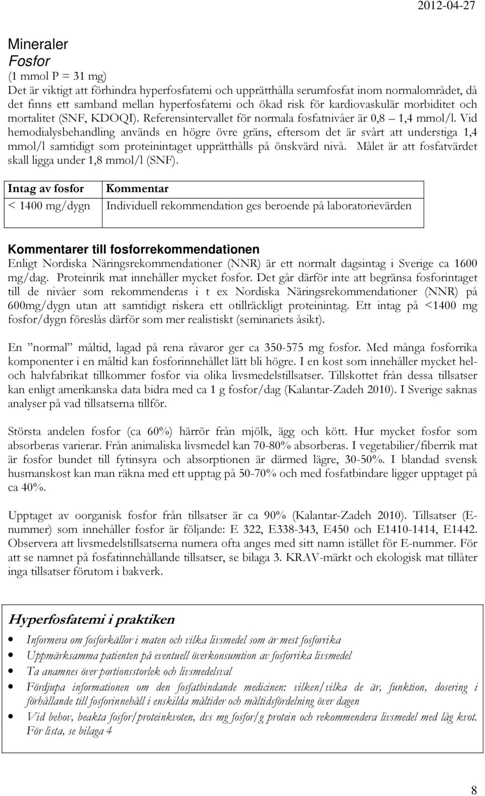 Vid hemodialysbehandling används en högre övre gräns, eftersom det är svårt att understiga 1,4 mmol/l samtidigt som proteinintaget upprätthålls på önskvärd nivå.