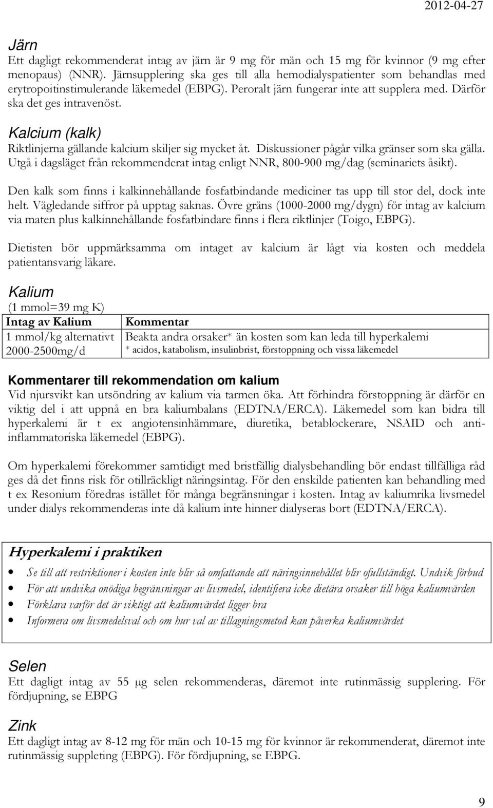 Kalcium (kalk) Riktlinjerna gällande kalcium skiljer sig mycket åt. Diskussioner pågår vilka gränser som ska gälla.