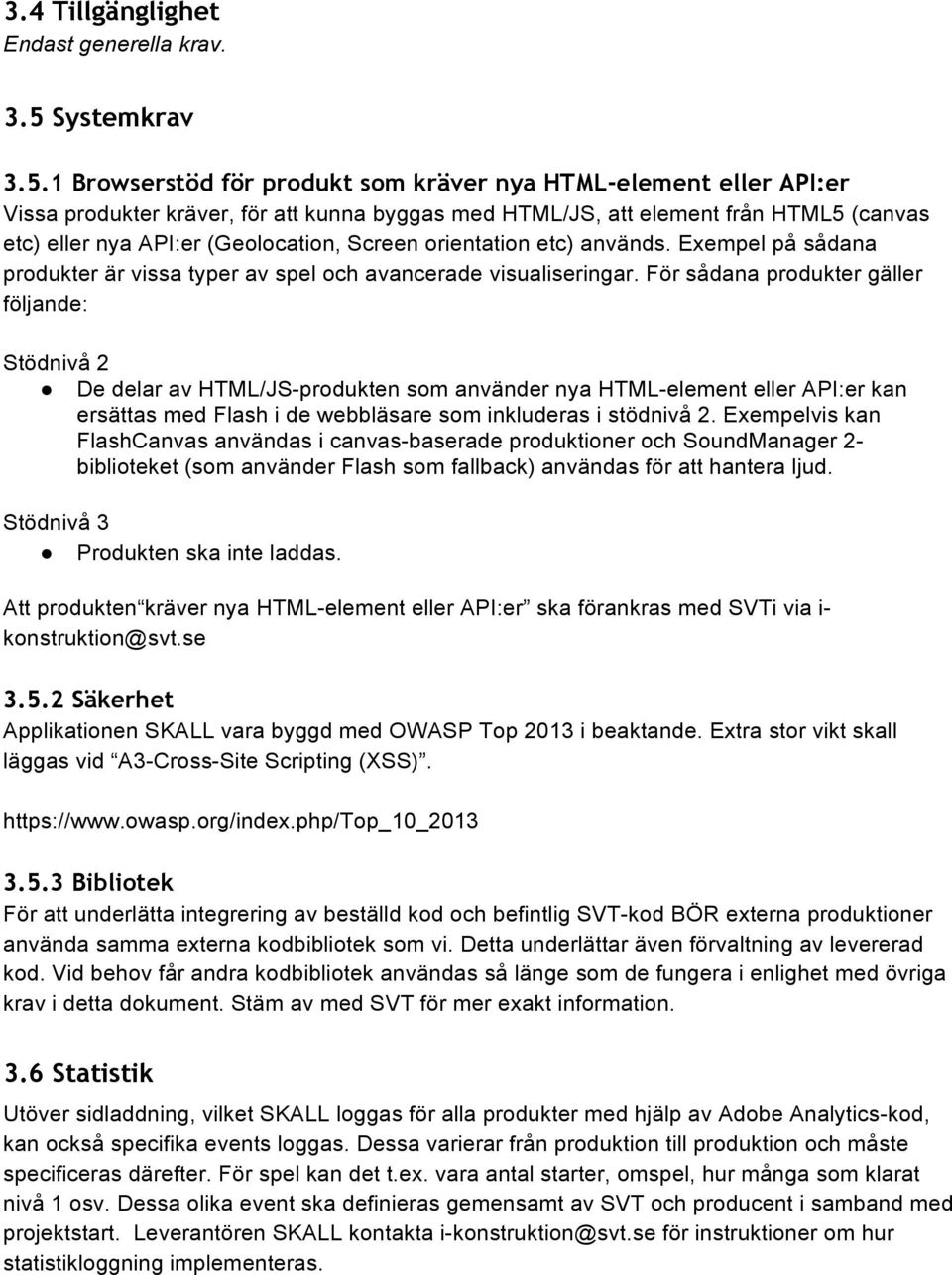 1 Browserstöd för produkt som kräver nya HTML-element eller API:er Vissa produkter kräver, för att kunna byggas med HTML/JS, att element från HTML5 (canvas etc) eller nya API:er (Geolocation, Screen
